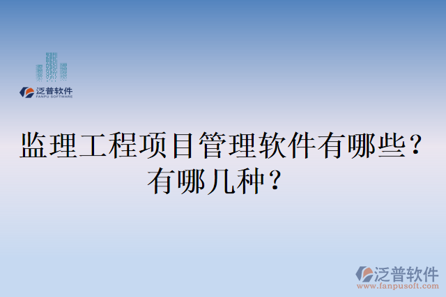 監(jiān)理工程項(xiàng)目管理軟件有哪些？有哪幾種？
