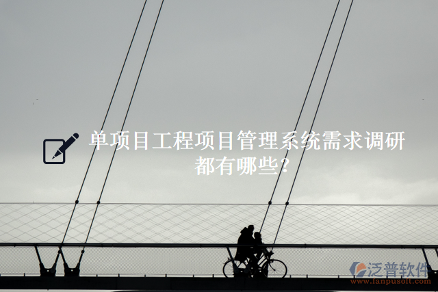 單項(xiàng)目工程項(xiàng)目管理系統(tǒng)需求調(diào)研都有什么？