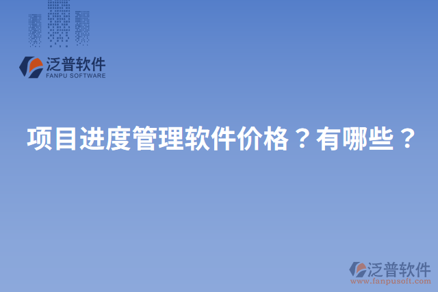 項(xiàng)目進(jìn)度管理軟件價(jià)格？有哪些？