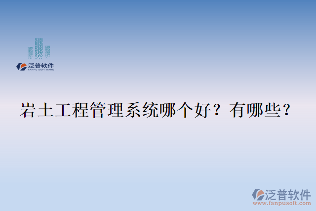  巖土工程管理系統(tǒng)哪個好？有哪些？