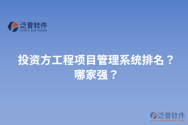 投資方工程項目管理系統(tǒng)排名？哪家強？