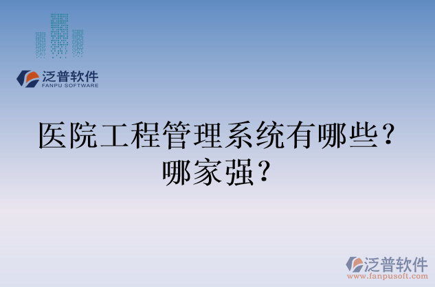 醫(yī)院工程管理系統(tǒng)有哪些？哪家強？