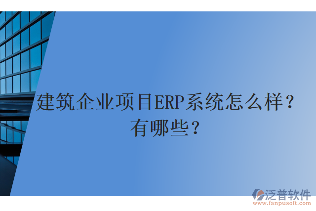 建筑企業(yè)項目ERP系統(tǒng)怎么樣？有哪些？