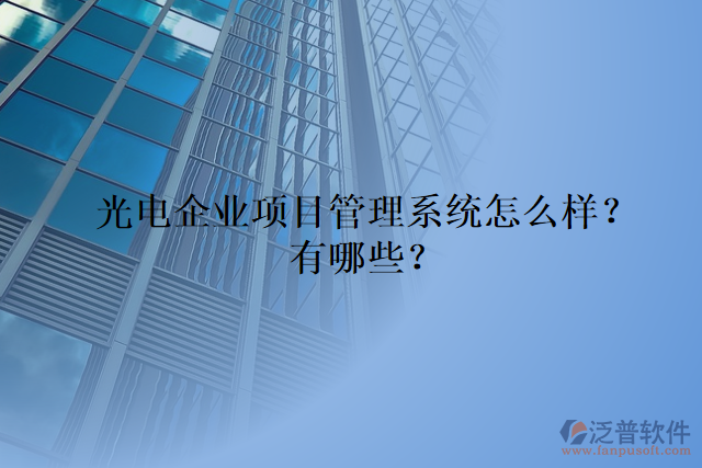 光電企業(yè)項(xiàng)目管理系統(tǒng)怎么樣？有哪些？