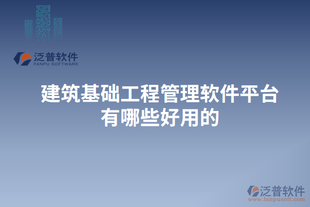 建筑基礎工程管理軟件平臺有哪些好用的