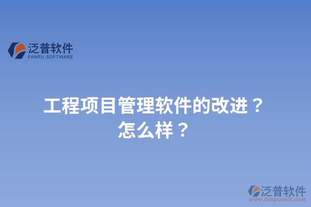 工程項(xiàng)目管理軟件的改進(jìn)？怎么樣？