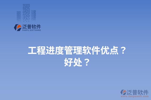 工程進(jìn)度管理軟件優(yōu)點(diǎn)？好處？