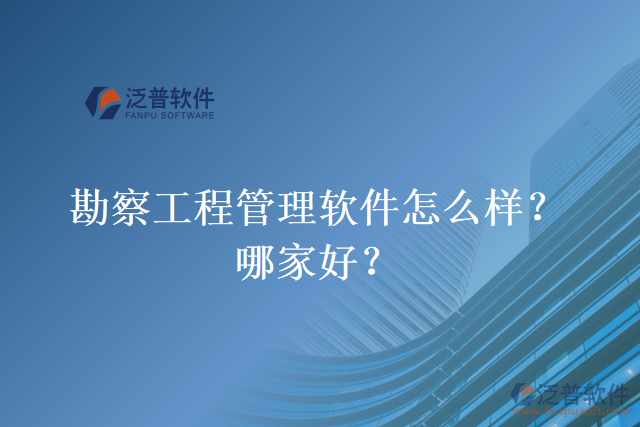 勘察工程管理軟件怎么樣？哪家好？