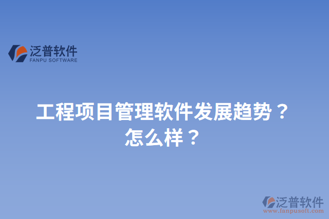 工程項目管理軟件發(fā)展趨勢？怎么樣？
