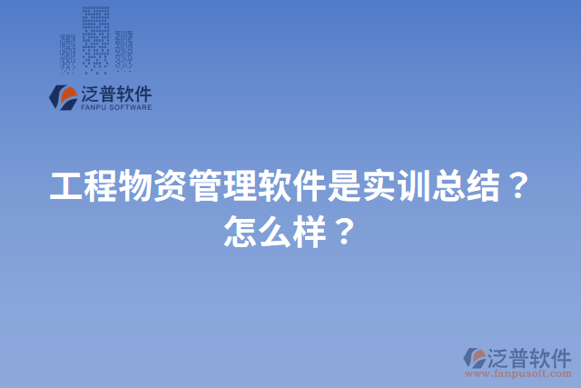 工程物資管理軟件是實(shí)訓(xùn)總結(jié)？怎么樣？