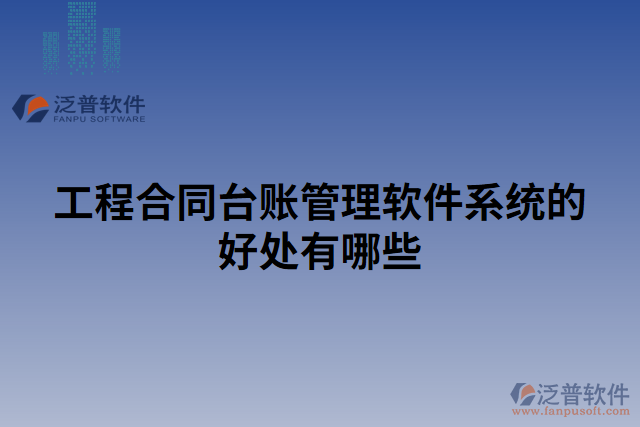 工程合同臺(tái)賬管理軟件系統(tǒng)的好處有哪些