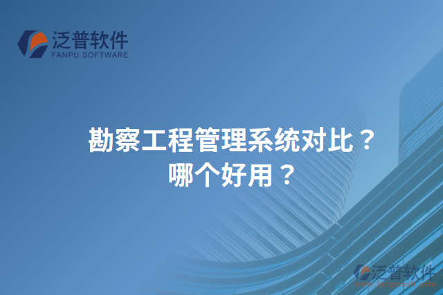 勘察工程管理系統(tǒng)對比？哪個好用？