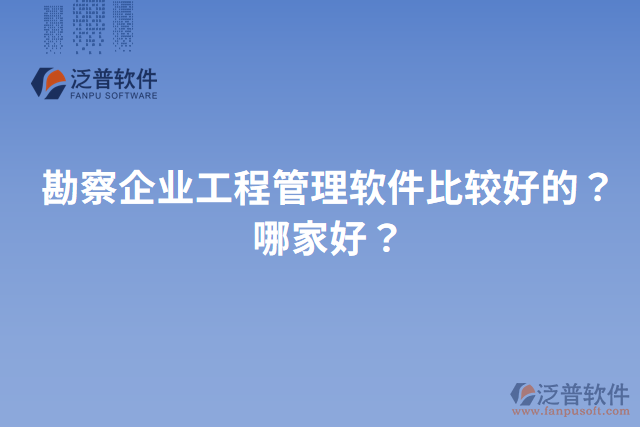 勘察企業(yè)工程管理軟件比較好的？哪家好？