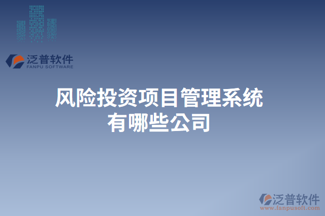 風(fēng)險投資項目管理系統(tǒng)有哪些公司
