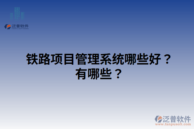 鐵路項(xiàng)目管理系統(tǒng)哪些好？有哪些？