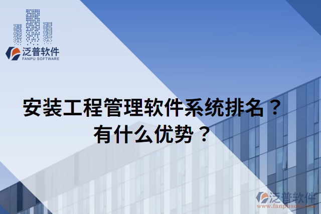 安裝工程管理軟件系統(tǒng)排名？有什么優(yōu)勢？