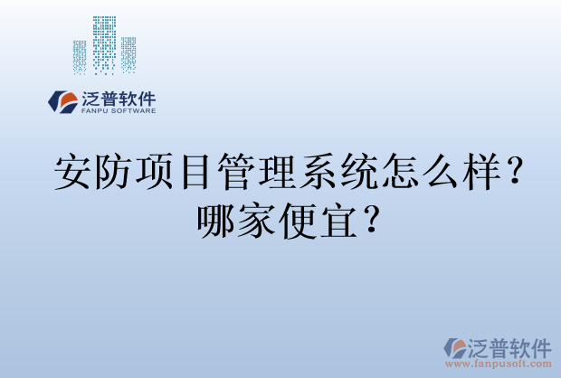 安防項(xiàng)目管理系統(tǒng)怎么樣？哪家便宜？
