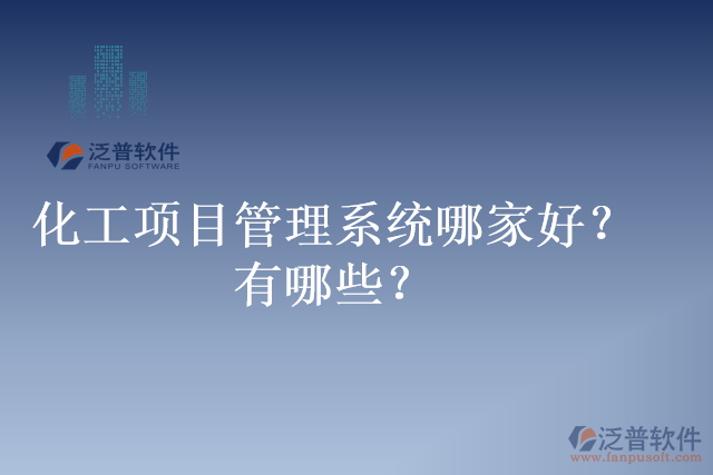 化工項(xiàng)目管理系統(tǒng)哪家好？有哪些？