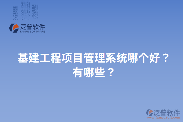 基建工程項(xiàng)目管理系統(tǒng)哪個(gè)好？有哪些？