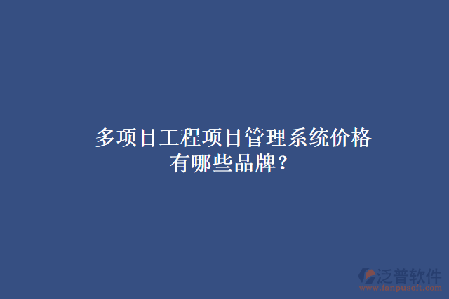 多項目工程項目管理系統(tǒng)價格有哪些品牌？