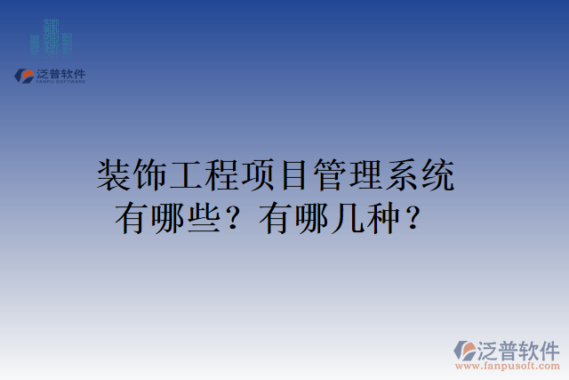 裝飾工程項(xiàng)目管理系統(tǒng)有哪些？有哪幾種？
