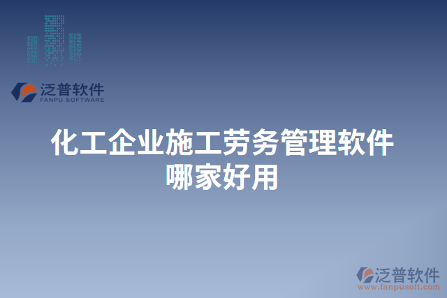 化工企業(yè)施工勞務管理軟件哪家好用