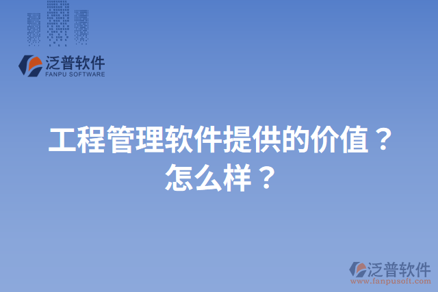 工程管理軟件提供的價(jià)值？怎么樣？