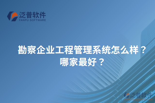 勘察企業(yè)工程管理系統(tǒng)怎么樣？哪家最好？