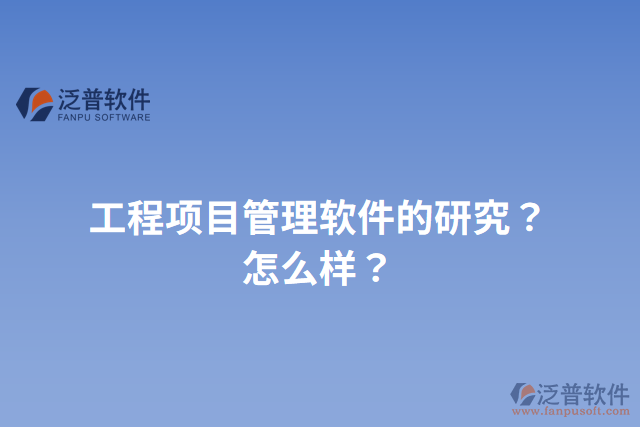 工程項(xiàng)目管理軟件的研究？怎么樣？