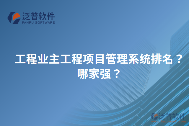 工程業(yè)主工程項(xiàng)目管理系統(tǒng)排名？哪家強(qiáng)？