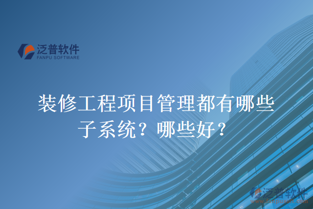 裝修工程項目管理都有哪些子系統(tǒng)？哪些好？