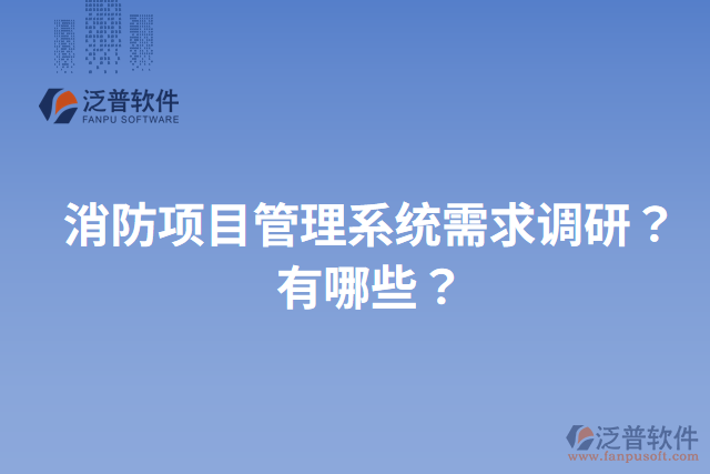 消防項目管理系統(tǒng)需求調(diào)研？有哪些？
