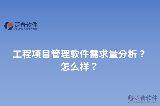 工程項目管理軟件需求量分析？怎么樣？