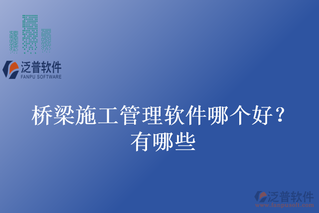 橋梁施工管理軟件哪個(gè)好？有哪些