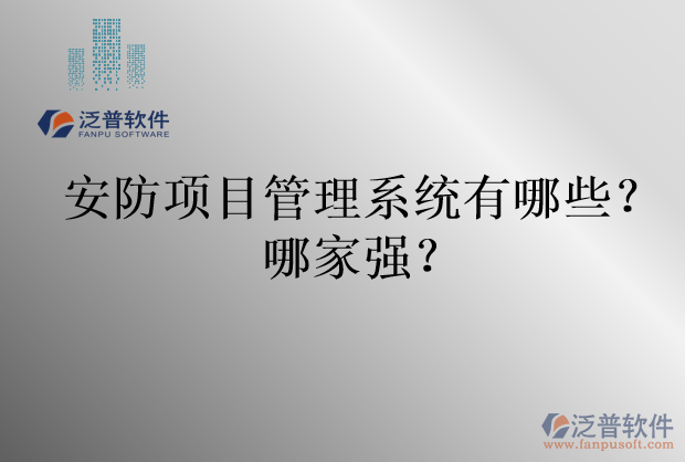 安防項目管理系統(tǒng)有哪些？哪家強？