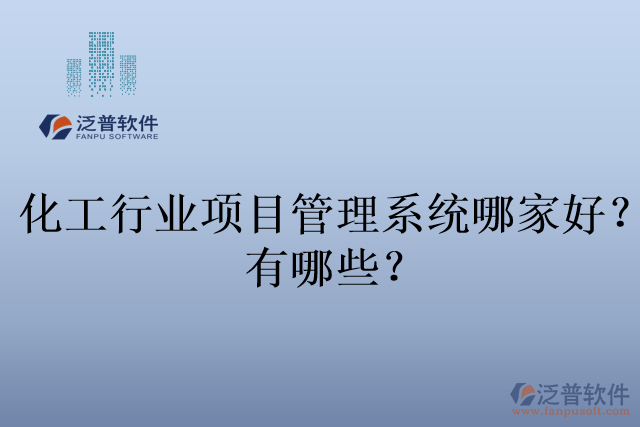 化工行業(yè)項(xiàng)目管理系統(tǒng)哪家好？有哪些？