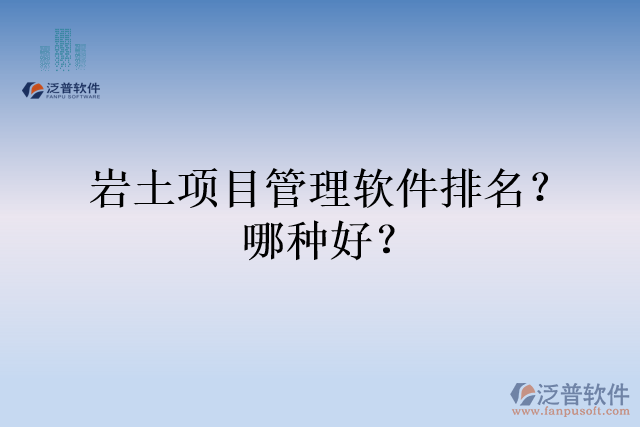 巖土項(xiàng)目管理軟件排名？哪種好？