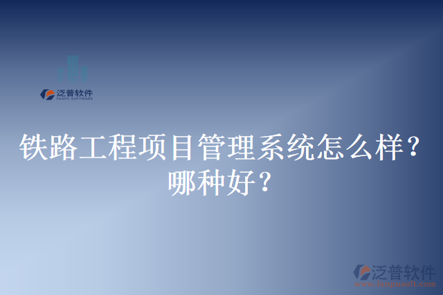 鐵路工程項目管理系統(tǒng)怎么樣？哪種好？