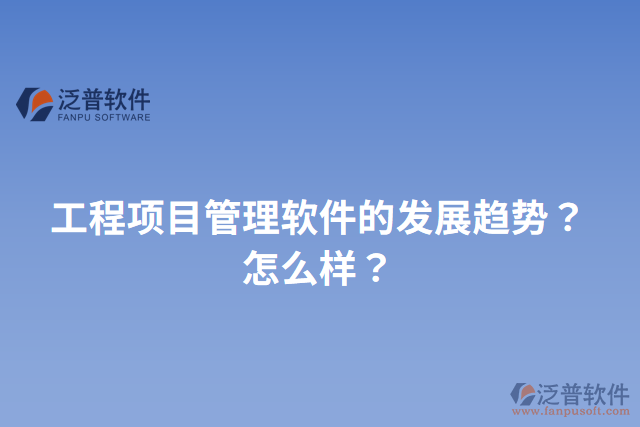 工程項目管理軟件的發(fā)展趨勢？怎么樣？