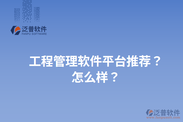 工程管理軟件平臺推薦？怎么樣？