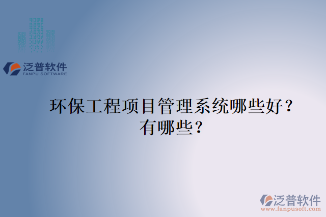 環(huán)保工程項目管理系統(tǒng)哪些好？有哪些？