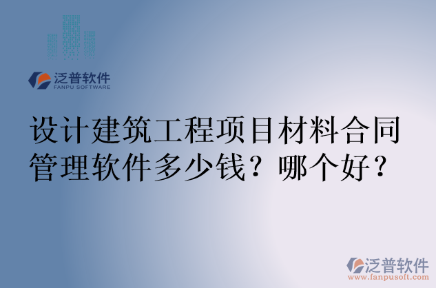 設(shè)計建筑工程項目材料合同管理軟件多少錢？哪個好？