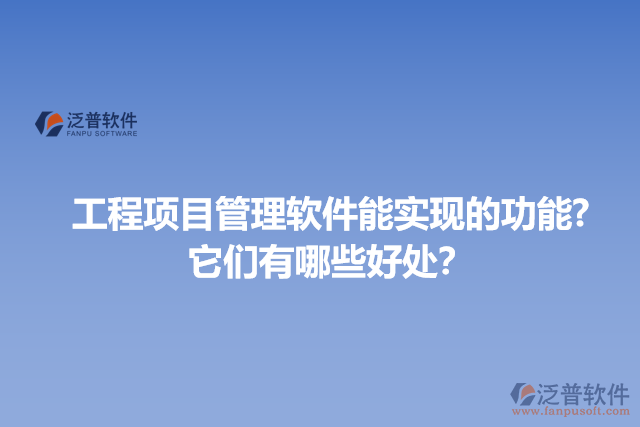 工程項目管理軟件能實現(xiàn)的功能?它們有哪些好處？