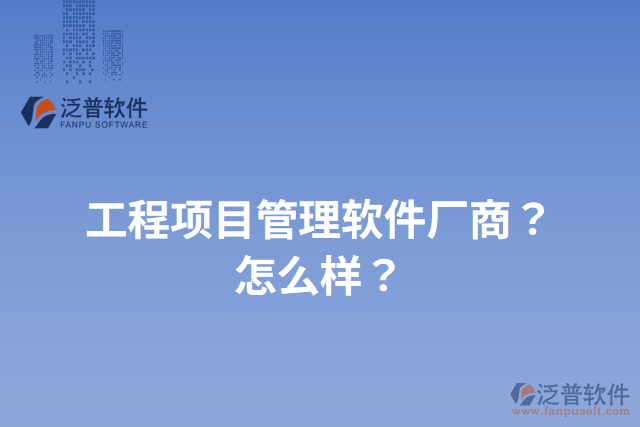 工程項目管理軟件廠商？怎么樣？