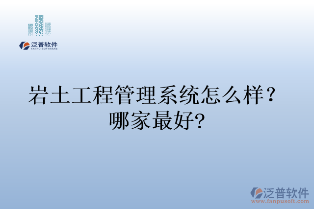 巖土工程管理系統(tǒng)怎么樣？哪家最好?