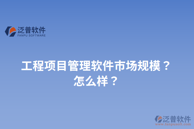 工程項(xiàng)目管理軟件市場規(guī)模？怎么樣？