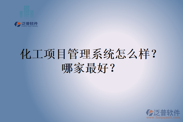 化工項(xiàng)目管理系統(tǒng)怎么樣？哪家最好？