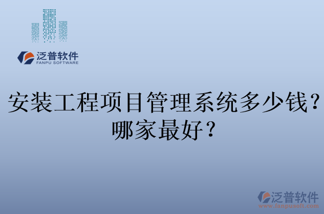 安裝工程項(xiàng)目管理系統(tǒng)多少錢？哪家最好？