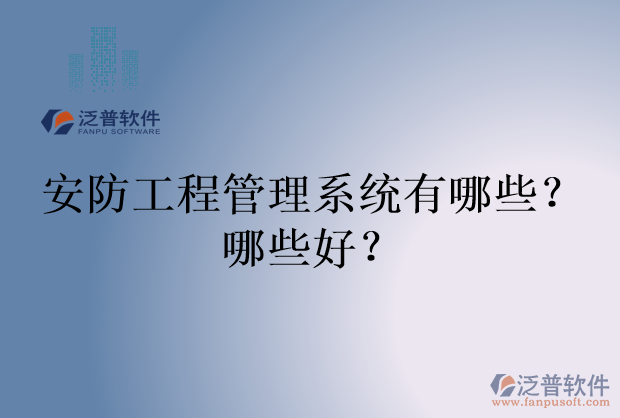 安防工程管理系統(tǒng)有哪些？哪些好？