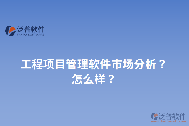 工程項(xiàng)目管理軟件市場(chǎng)分析？怎么樣？